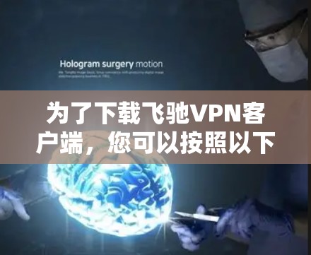 为了下载飞驰VPN客户端,您可以按照以下步骤操作 为了下载飞驰VPN客户端,您可以按照以下步骤操作