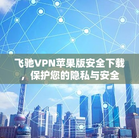 飞驰VPN苹果版安全下载,保护您的隐私与安全 飞驰VPN苹果版安全下载,保护您的隐私与安全
