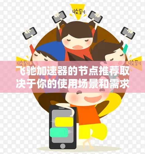 飞驰加速器的节点推荐取决于你的使用场景和需求。以下是一些常见节点类型及其推荐