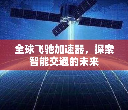 全球飞驰加速器,探索智能交通的未来 全球飞驰加速器,探索智能交通的未来