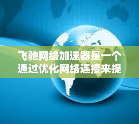 飞驰网络加速器是一个通过优化网络连接来提升网络速度和减少延迟的软件。以下是使用飞驰网络加速器的详细步骤