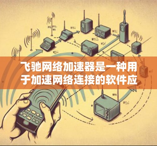 飞驰网络加速器是一种用于加速网络连接的软件应用，通常支持多种网络类型，如Wi-Fi、移动数据、移动网络等。如果您在海外地区使用该应用，可能需要根据具体设备和网络环境选择合适的配置或版本