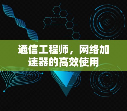 通信工程师，网络加速器的高效使用