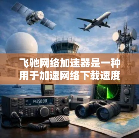 飞驰网络加速器是一种用于加速网络下载速度的软件工具。它可以帮助用户更快地完成下载任务。以下是关于如何下载和使用飞驰网络加速器的步骤说明