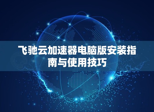 飞驰云加速器电脑版安装指南与使用技巧 飞驰云加速器电脑版安装指南与使用技巧