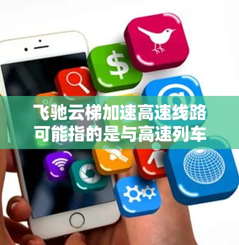 飞驰云梯加速高速线路可能指的是与高速列车加速技术相关的产品或技术。以下是一些可能的解释和建议