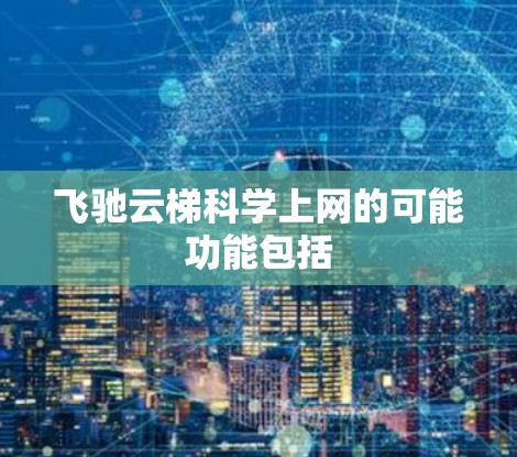 飞驰云梯科学上网的可能功能包括 飞驰云梯科学上网的可能功能包括
