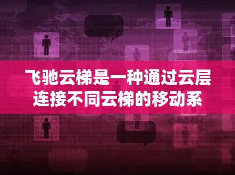飞驰云梯是一种通过云层连接不同云梯的移动系统，旨在提供便利的移动方式。以下是一步步的使用指南