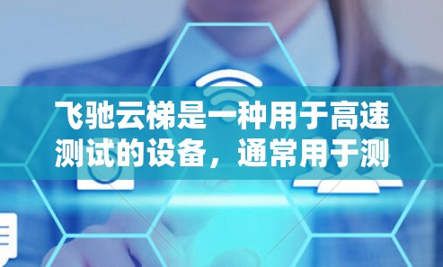 飞驰云梯是一种用于高速测试的设备，通常用于测量车辆在不同的路段速度。以下是关于飞驰云梯的测速信息的总结