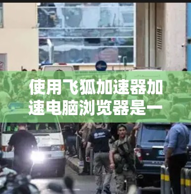 使用飞狐加速器加速电脑浏览器是一个有效的技术手段，可以显著提高您的计算机性能。以下是一步步的指南，帮助您使用飞狐加速器顺利加速浏览器