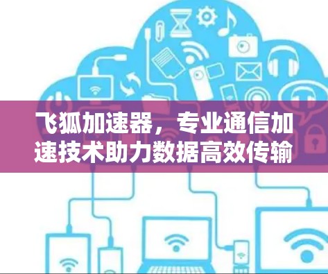 飞狐加速器,专业通信加速技术助力数据高效传输 飞狐加速器,专业通信加速技术助力数据高效传输