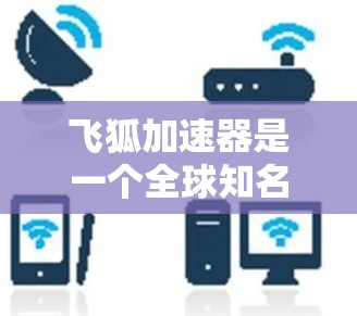 飞狐加速器是一个全球知名的网络加速工具,其国际节点主要集中在多个大国家和地区。以下是关于飞狐加速器国际节点的详细分析 飞狐加速器是一个全球知名的网络加速工具,其国际节点主要集中在多个大国家和地区。以下是关于飞狐加速器国际节点的详细分析