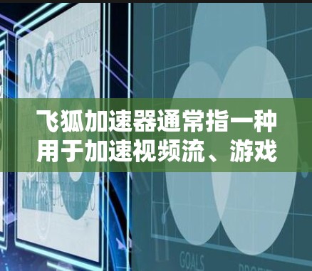 飞狐加速器通常指一种用于加速视频流、游戏、直播等技术流的加速工具。它通过调整帧率、压缩率等参数，提升视频流的流畅度和效率