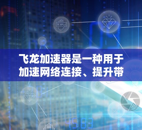 飞龙加速器是一种用于加速网络连接、提升带宽效率、优化带宽分配的工具,通常用于增强服务器性能和提升用户体验。以下是关于飞龙加速器节点测试的详细步骤和建议 飞龙加速器是一种用于加速网络连接、提升带宽效率、优化带宽分配的工具,通常用于增强服务器性能和提升用户体验。以下是关于飞龙加速器节点测试的详细步骤和建议