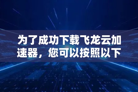 为了成功下载飞龙云加速器，您可以按照以下步骤操作