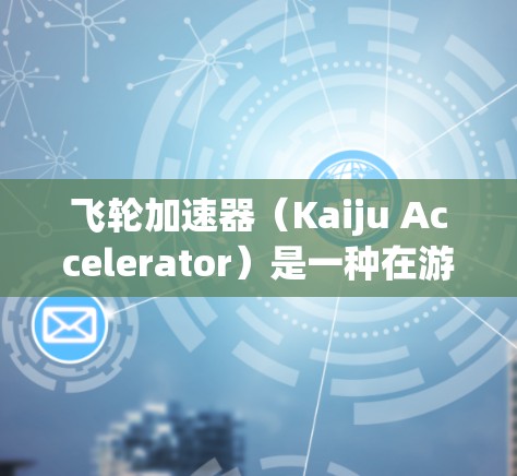 飞轮加速器(Kaiju Accelerator)是一种在游戏中使用的加速功能,通常用于提升移动速度、攻击速度或其他技能。以下是使用飞轮加速器客户端的基本步骤和使用方法 飞轮加速器(Kaiju Accelerator)是一种在游戏中使用的加速功能,通常用于提升移动速度、攻击速度或其他技能。以下是使用飞轮加速器客户端的基本步骤和使用方法