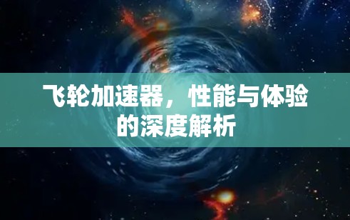 飞轮加速器,性能与体验的深度解析 飞轮加速器,性能与体验的深度解析