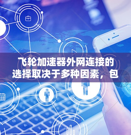 飞轮加速器外网连接的选择取决于多种因素,包括应用场景、安全性和可靠性要求。以下是详细的分析和建议 飞轮加速器外网连接的选择取决于多种因素,包括应用场景、安全性和可靠性要求。以下是详细的分析和建议