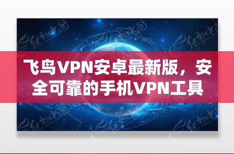 飞鸟VPN安卓最新版,安全可靠的手机VPN工具 飞鸟VPN安卓最新版,安全可靠的手机VPN工具