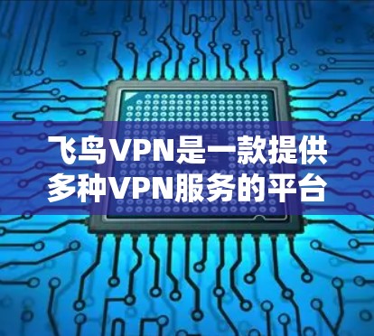 飞鸟VPN是一款提供多种VPN服务的平台,旨在帮助用户安全地连接互联网。以下是对飞鸟VPN的详细介绍,涵盖其主要功能、测速体验、数据隐私保护以及使用体验 飞鸟VPN是一款提供多种VPN服务的平台,旨在帮助用户安全地连接互联网。以下是对飞鸟VPN的详细介绍,涵盖其主要功能、测速体验、数据隐私保护以及使用体验