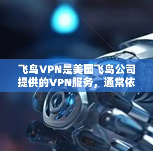 飞鸟VPN是美国飞鸟公司提供的VPN服务，通常依赖国内互联网。以下是常见问题的详细解答