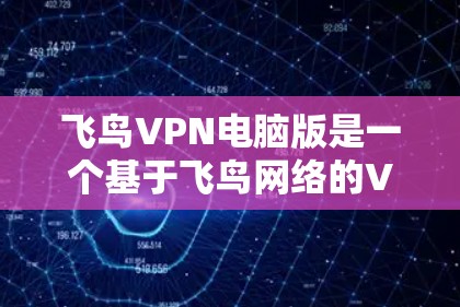 飞鸟VPN电脑版是一个基于飞鸟网络的VPN服务，旨在提供安全、可靠的网络连接。以下是使用飞鸟VPN电脑版的详细步骤