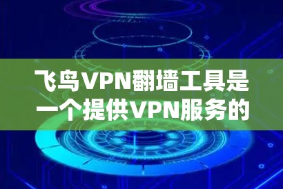 飞鸟VPN翻墙工具是一个提供VPN服务的工具，通过翻墙连接用户所在网站与飞鸟服务器，用户在线浏览或下载内容。以下是对该工具的分析和建议