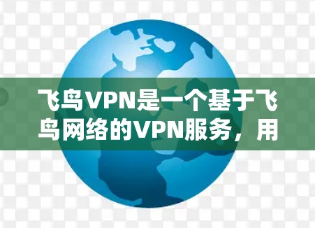 飞鸟VPN是一个基于飞鸟网络的VPN服务，用户可以通过其提供安全、便捷的VPN体验。如果您正在考虑升级现有服务或寻求新功能，以下是一些可能的升级建议，以帮助您更好地体验