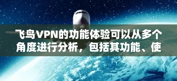飞鸟VPN的功能体验可以从多个角度进行分析，包括其功能、使用体验、价格、网络连接、用户界面、数据隐私和安全，以及用户评价等多个方面。以下是对这些方面详细阐述的总结