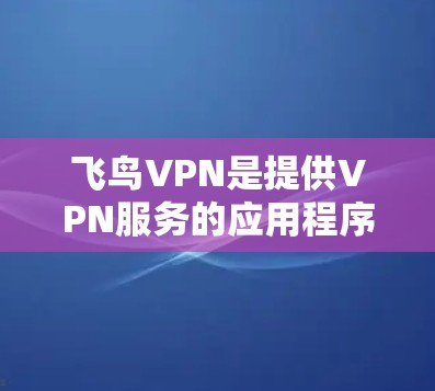 飞鸟VPN是提供VPN服务的应用程序,其官方下载方式主要通过官方网站或官方应用商店获取。以下是具体的下载和安装指南 飞鸟VPN是提供VPN服务的应用程序,其官方下载方式主要通过官方网站或官方应用商店获取。以下是具体的下载和安装指南