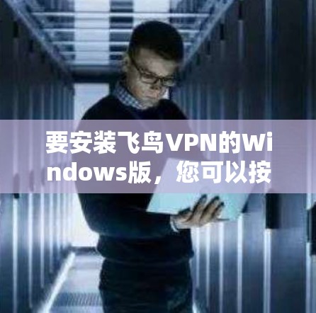 要安装飞鸟VPN的Windows版，您可以按照以下步骤进行