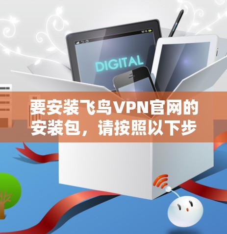 要安装飞鸟VPN官网的安装包，请按照以下步骤操作
