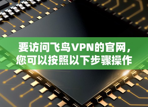 要访问飞鸟VPN的官网，您可以按照以下步骤操作