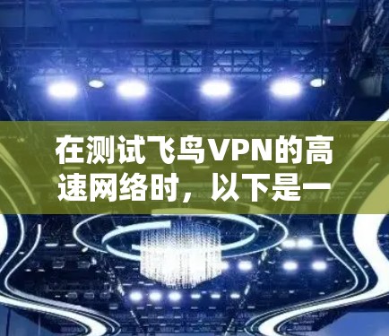 在测试飞鸟VPN的高速网络时,以下是一个有条理的步骤指南 在测试飞鸟VPN的高速网络时,以下是一个有条理的步骤指南