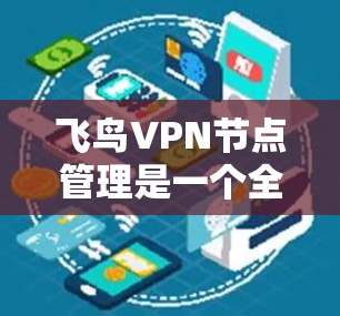 飞鸟VPN节点管理是一个全面的网络安全问题，需要从多个角度进行管理以确保数据安全。以下是详细的步骤和内容总结