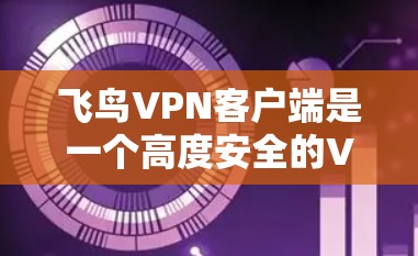 飞鸟VPN客户端是一个高度安全的VPN服务，适合个人和企业用户。以下是一些使用飞鸟VPN客户端的步骤指南