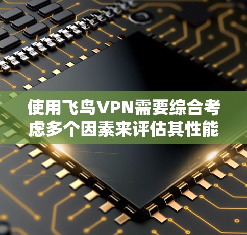 使用飞鸟VPN需要综合考虑多个因素来评估其性能。以下是详细的步骤和建议 使用飞鸟VPN需要综合考虑多个因素来评估其性能。以下是详细的步骤和建议