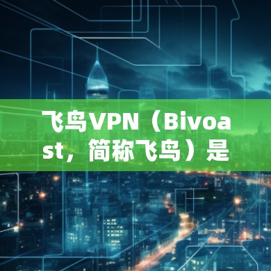 飞鸟VPN（Bivoast，简称飞鸟）是一种基于高速互联网的VPN服务，通过构建虚拟网络来提供加密、安全的网络连接。以下是飞鸟VPN网络优化的一些关键点和建议