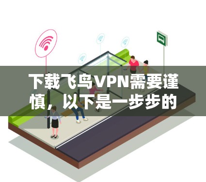 下载飞鸟VPN需要谨慎，以下是一步步的建议