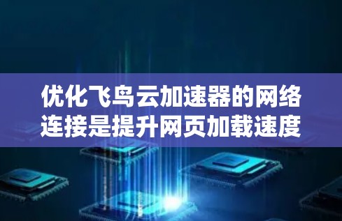 优化飞鸟云加速器的网络连接是提升网页加载速度的关键步骤。以下是一个系统化的优化指南,帮助您有效提升网络性能 优化飞鸟云加速器的网络连接是提升网页加载速度的关键步骤。以下是一个系统化的优化指南,帮助您有效提升网络性能