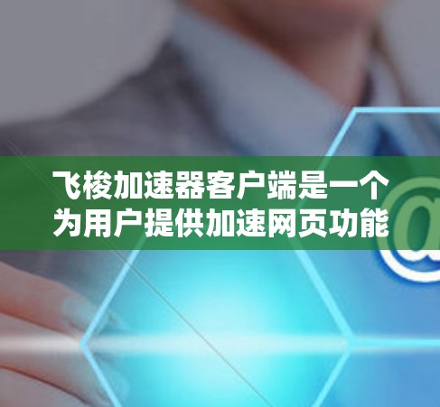 飞梭加速器客户端是一个为用户提供加速网页功能的工具,通过客户端直接运行加速器,用户可以通过输入特定的网页代码在客户端上加速,然后将加速后的网页上传回服务器。以下是关于飞梭加速器客户端的详细信息 飞梭加速器客户端是一个为用户提供加速网页功能的工具,通过客户端直接运行加速器,用户可以通过输入特定的网页代码在客户端上加速,然后将加速后的网页上传回服务器。以下是关于飞梭加速器客户端的详细信息