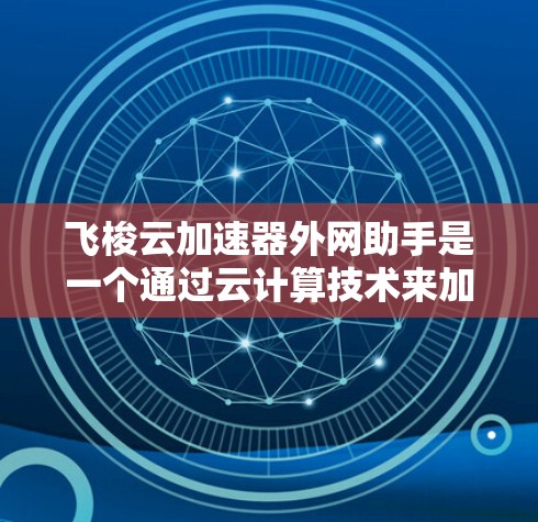 飞梭云加速器外网助手是一个通过云计算技术来加速应用运行速度的工具,旨在提升用户体验。以下是关于该工具的详细信息 飞梭云加速器外网助手是一个通过云计算技术来加速应用运行速度的工具,旨在提升用户体验。以下是关于该工具的详细信息