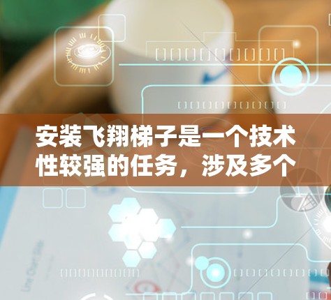 安装飞翔梯子是一个技术性较强的任务，涉及多个步骤和工具的使用。以下是一个分步的教程指南，帮助您顺利完成安装