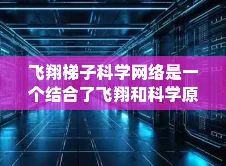 飞翔梯子科学网络是一个结合了飞翔和科学原理的网络系统，旨在在空中高效传递信息。以下是对该主题的分步解释