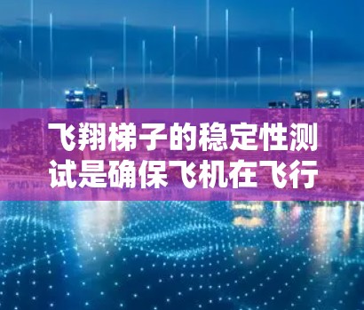 飞翔梯子的稳定性测试是确保飞机在飞行过程中保持平衡和稳定的工具。以下是对该主题的详细分析
