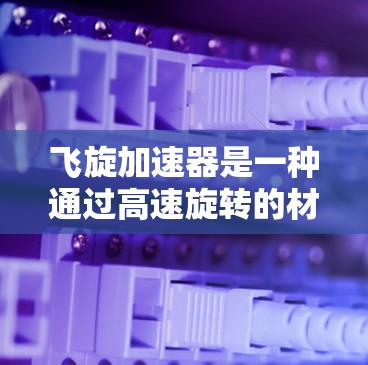 飞旋加速器是一种通过高速旋转的材料来加速电子粒子的技术。如果你正在寻找一个适合个人电脑的PC版本，可以考虑以下几点