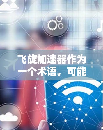 飞旋加速器作为一个术语,可能指的是某种类型的加速器设备,通常用于高能物理研究。在国际科学界中,许多加速器设备都是国际节点,因为它们在特定领域具有重要的研究和应用价值 飞旋加速器作为一个术语,可能指的是某种类型的加速器设备,通常用于高能物理研究。在国际科学界中,许多加速器设备都是国际节点,因为它们在特定领域具有重要的研究和应用价值