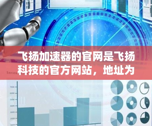 飞扬加速器的官网是飞扬科技的官方网站,地址为https:www.yinghu.com/如果飞扬加速器的官网没有提供加速器软件的下载链接,通常可以通过以下步骤获取 飞扬加速器的官网是飞扬科技的官方网站,地址为https:www.yinghu.com/如果飞扬加速器的官网没有提供加速器软件的下载链接,通常可以通过以下步骤获取
