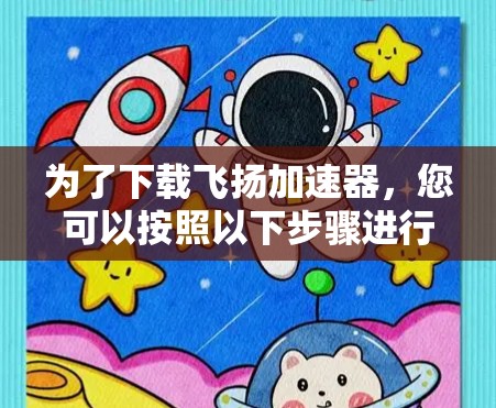 为了下载飞扬加速器，您可以按照以下步骤进行