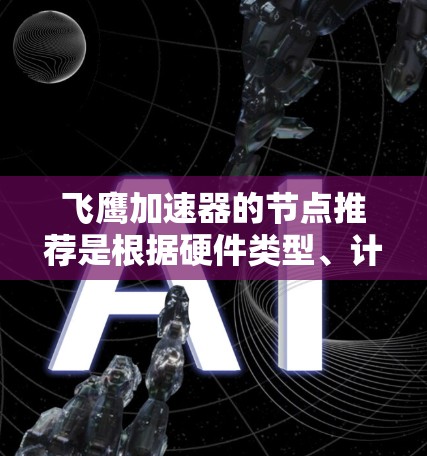 飞鹰加速器的节点推荐是根据硬件类型、计算任务需求以及加速器的特点来推荐的。以下是详细的节点推荐信息 飞鹰加速器的节点推荐是根据硬件类型、计算任务需求以及加速器的特点来推荐的。以下是详细的节点推荐信息